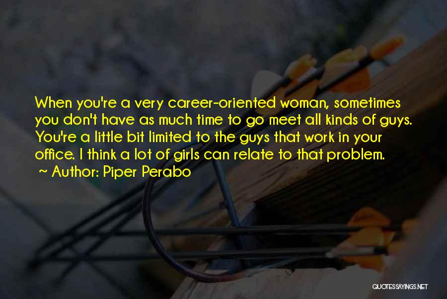 Piper Perabo Quotes: When You're A Very Career-oriented Woman, Sometimes You Don't Have As Much Time To Go Meet All Kinds Of Guys.