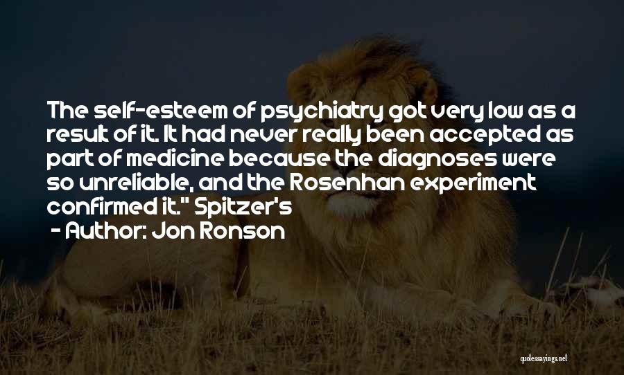 Jon Ronson Quotes: The Self-esteem Of Psychiatry Got Very Low As A Result Of It. It Had Never Really Been Accepted As Part