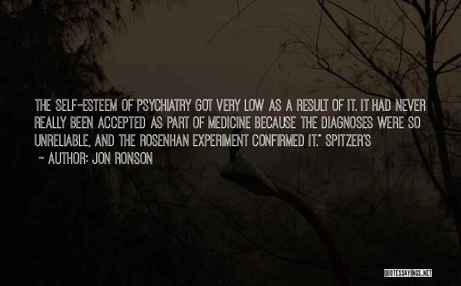 Jon Ronson Quotes: The Self-esteem Of Psychiatry Got Very Low As A Result Of It. It Had Never Really Been Accepted As Part