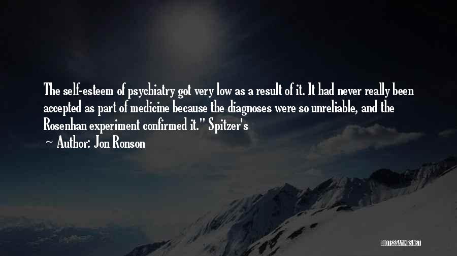 Jon Ronson Quotes: The Self-esteem Of Psychiatry Got Very Low As A Result Of It. It Had Never Really Been Accepted As Part