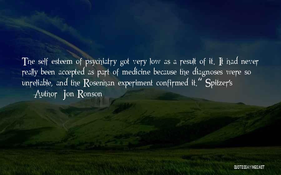 Jon Ronson Quotes: The Self-esteem Of Psychiatry Got Very Low As A Result Of It. It Had Never Really Been Accepted As Part