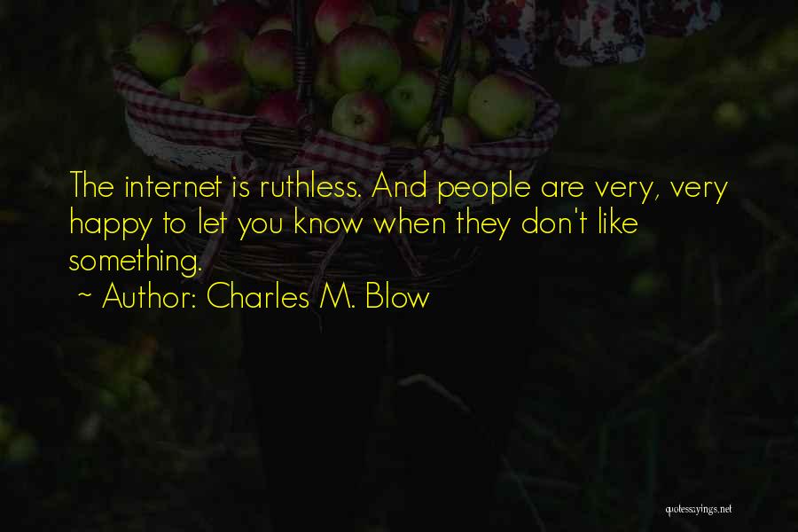 Charles M. Blow Quotes: The Internet Is Ruthless. And People Are Very, Very Happy To Let You Know When They Don't Like Something.