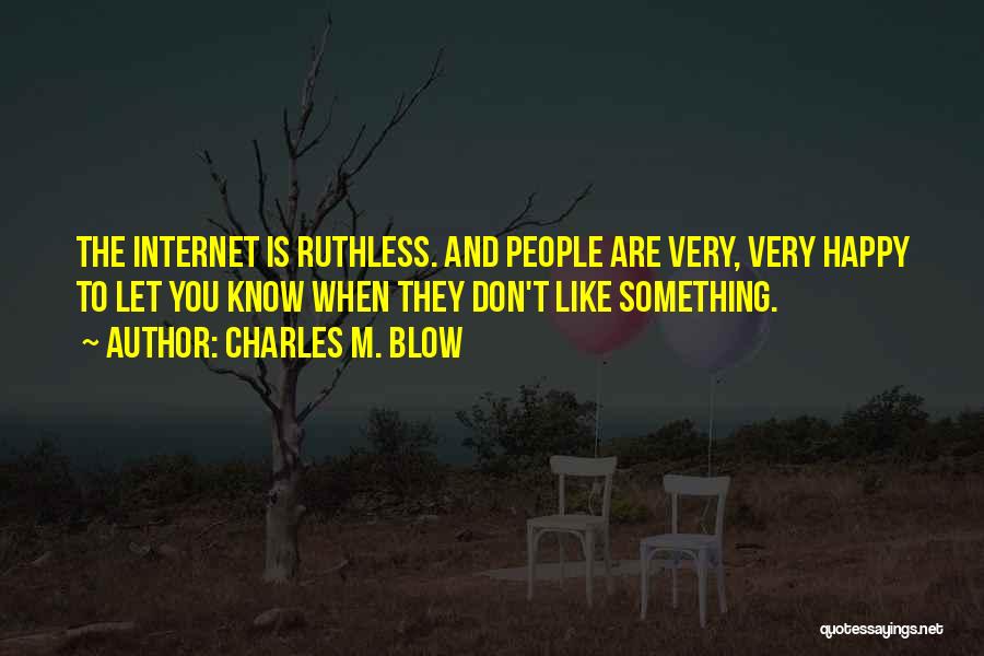 Charles M. Blow Quotes: The Internet Is Ruthless. And People Are Very, Very Happy To Let You Know When They Don't Like Something.