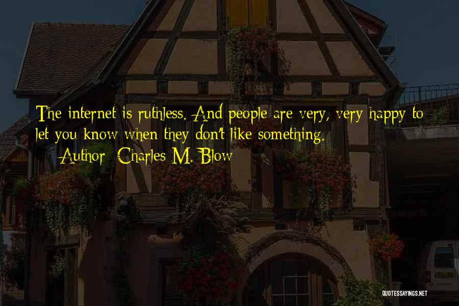 Charles M. Blow Quotes: The Internet Is Ruthless. And People Are Very, Very Happy To Let You Know When They Don't Like Something.