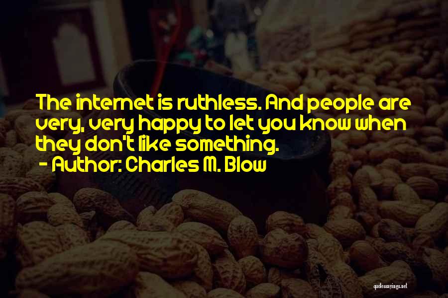 Charles M. Blow Quotes: The Internet Is Ruthless. And People Are Very, Very Happy To Let You Know When They Don't Like Something.