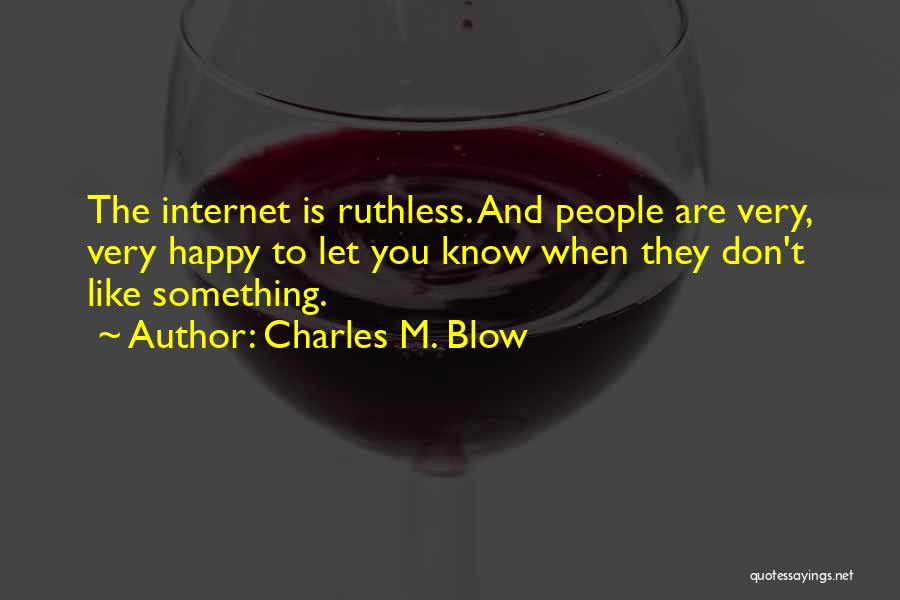 Charles M. Blow Quotes: The Internet Is Ruthless. And People Are Very, Very Happy To Let You Know When They Don't Like Something.