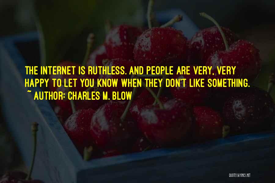 Charles M. Blow Quotes: The Internet Is Ruthless. And People Are Very, Very Happy To Let You Know When They Don't Like Something.