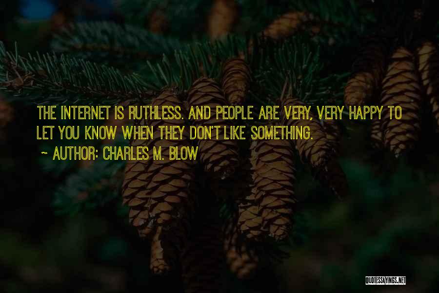 Charles M. Blow Quotes: The Internet Is Ruthless. And People Are Very, Very Happy To Let You Know When They Don't Like Something.