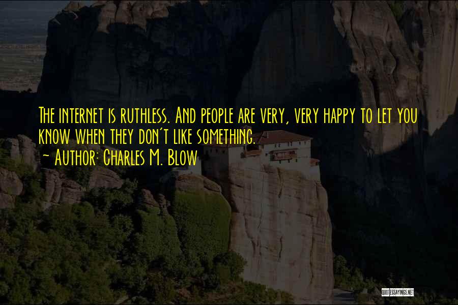 Charles M. Blow Quotes: The Internet Is Ruthless. And People Are Very, Very Happy To Let You Know When They Don't Like Something.