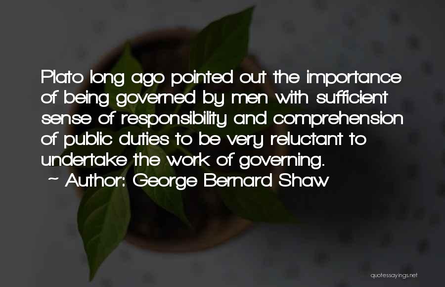 George Bernard Shaw Quotes: Plato Long Ago Pointed Out The Importance Of Being Governed By Men With Sufficient Sense Of Responsibility And Comprehension Of