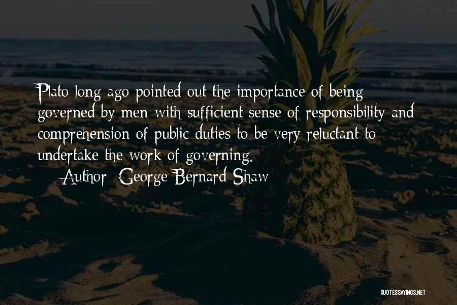 George Bernard Shaw Quotes: Plato Long Ago Pointed Out The Importance Of Being Governed By Men With Sufficient Sense Of Responsibility And Comprehension Of