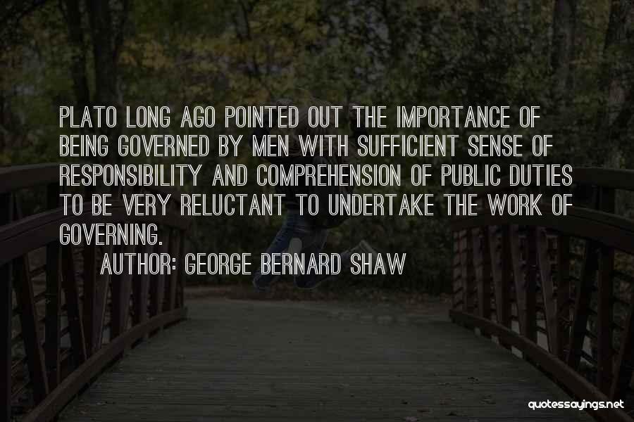 George Bernard Shaw Quotes: Plato Long Ago Pointed Out The Importance Of Being Governed By Men With Sufficient Sense Of Responsibility And Comprehension Of