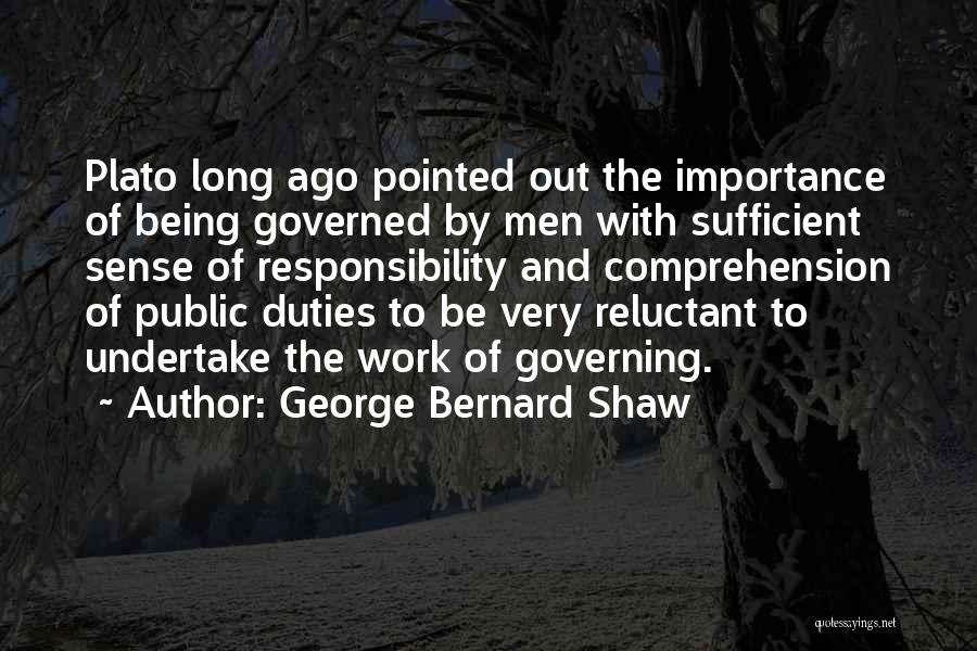 George Bernard Shaw Quotes: Plato Long Ago Pointed Out The Importance Of Being Governed By Men With Sufficient Sense Of Responsibility And Comprehension Of