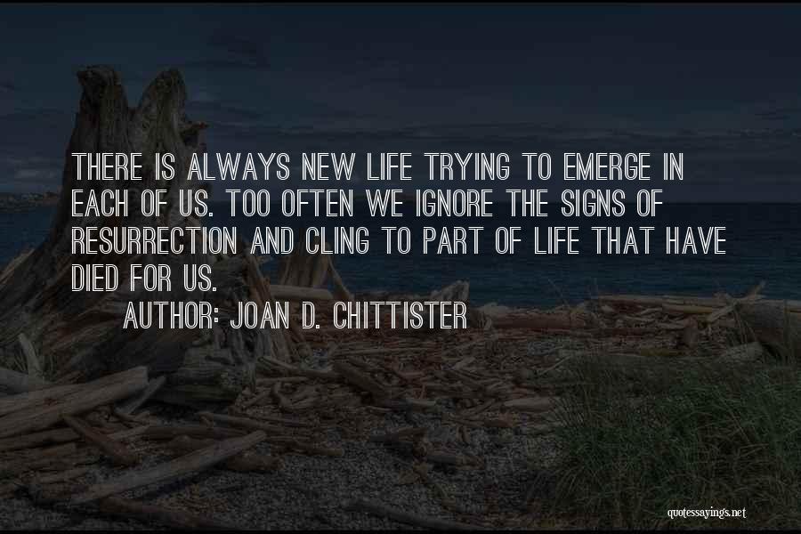 Joan D. Chittister Quotes: There Is Always New Life Trying To Emerge In Each Of Us. Too Often We Ignore The Signs Of Resurrection
