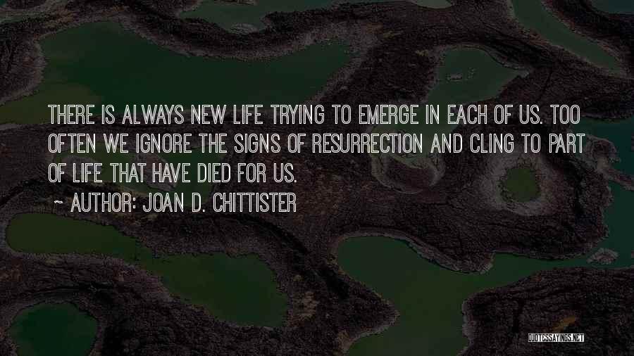 Joan D. Chittister Quotes: There Is Always New Life Trying To Emerge In Each Of Us. Too Often We Ignore The Signs Of Resurrection