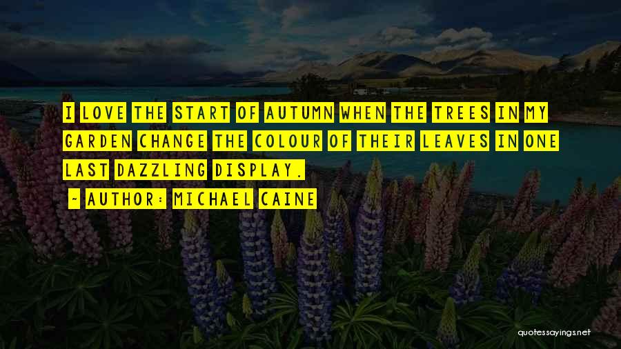 Michael Caine Quotes: I Love The Start Of Autumn When The Trees In My Garden Change The Colour Of Their Leaves In One