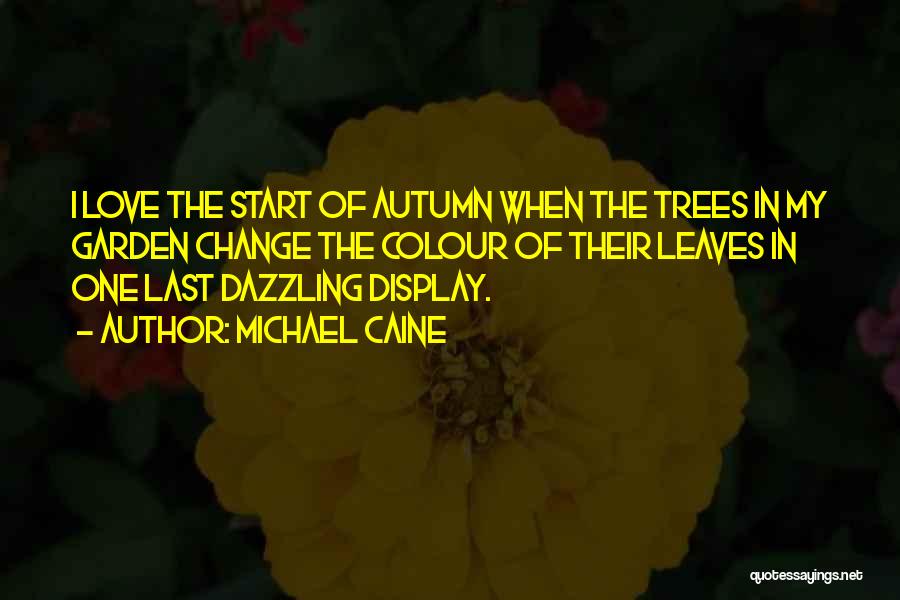 Michael Caine Quotes: I Love The Start Of Autumn When The Trees In My Garden Change The Colour Of Their Leaves In One
