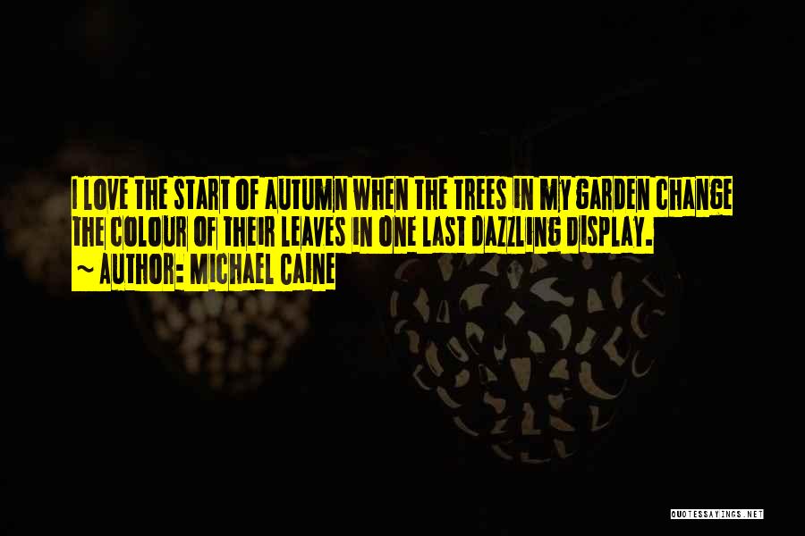 Michael Caine Quotes: I Love The Start Of Autumn When The Trees In My Garden Change The Colour Of Their Leaves In One
