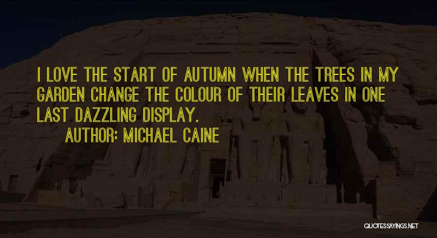 Michael Caine Quotes: I Love The Start Of Autumn When The Trees In My Garden Change The Colour Of Their Leaves In One