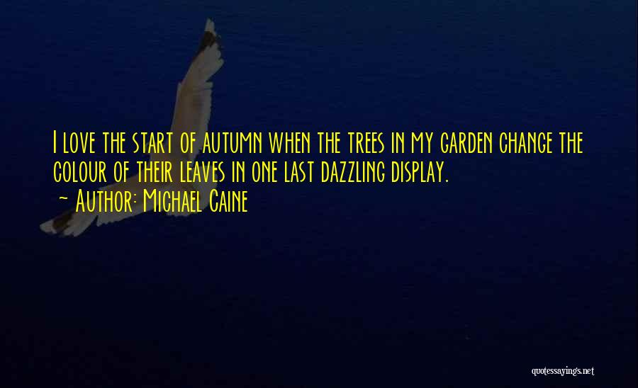 Michael Caine Quotes: I Love The Start Of Autumn When The Trees In My Garden Change The Colour Of Their Leaves In One