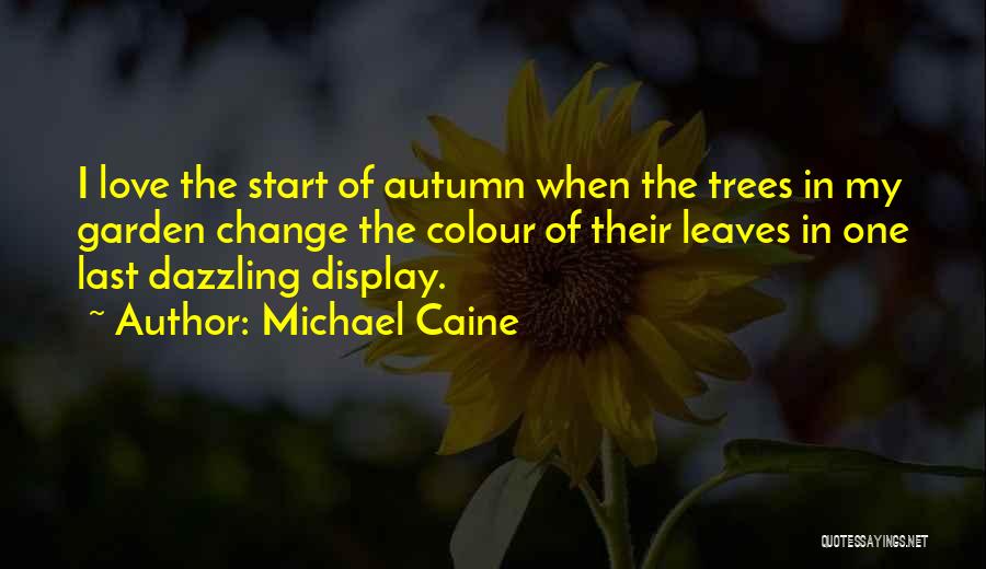 Michael Caine Quotes: I Love The Start Of Autumn When The Trees In My Garden Change The Colour Of Their Leaves In One