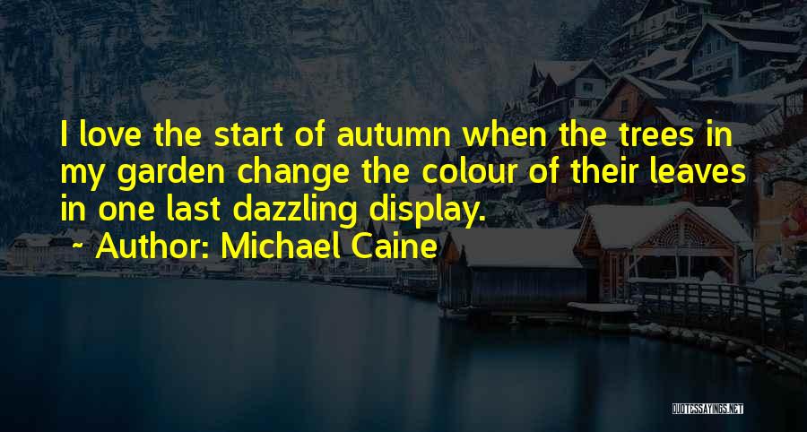 Michael Caine Quotes: I Love The Start Of Autumn When The Trees In My Garden Change The Colour Of Their Leaves In One