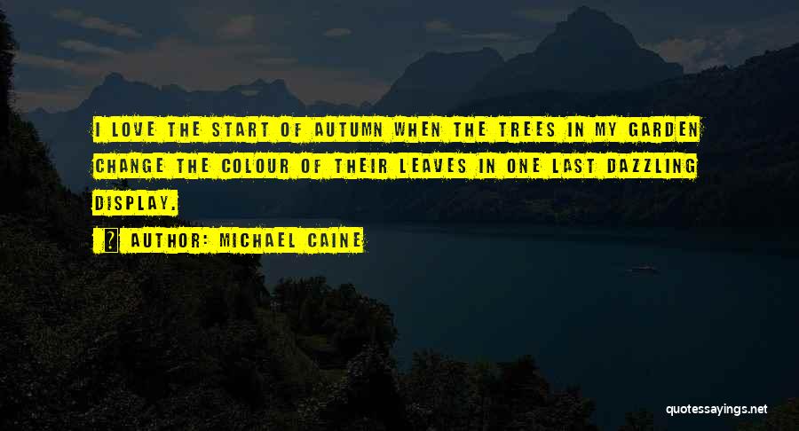 Michael Caine Quotes: I Love The Start Of Autumn When The Trees In My Garden Change The Colour Of Their Leaves In One