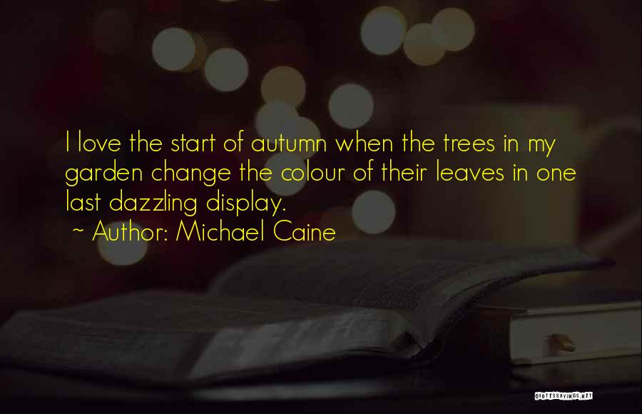 Michael Caine Quotes: I Love The Start Of Autumn When The Trees In My Garden Change The Colour Of Their Leaves In One