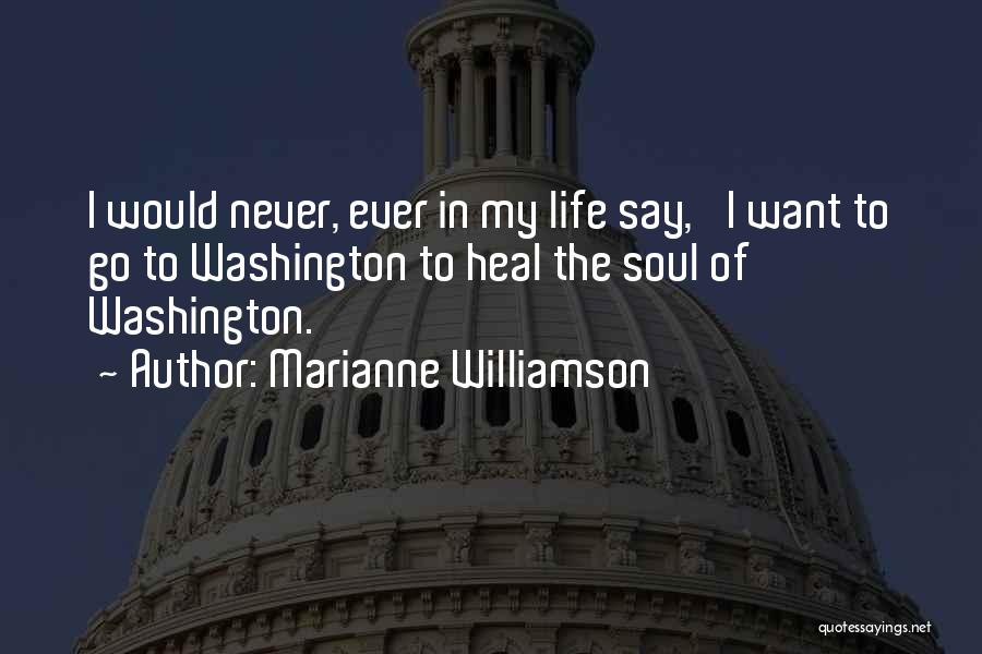 Marianne Williamson Quotes: I Would Never, Ever In My Life Say, 'i Want To Go To Washington To Heal The Soul Of Washington.'