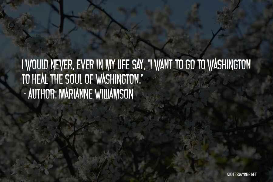 Marianne Williamson Quotes: I Would Never, Ever In My Life Say, 'i Want To Go To Washington To Heal The Soul Of Washington.'