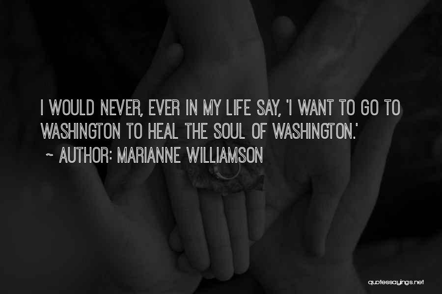 Marianne Williamson Quotes: I Would Never, Ever In My Life Say, 'i Want To Go To Washington To Heal The Soul Of Washington.'