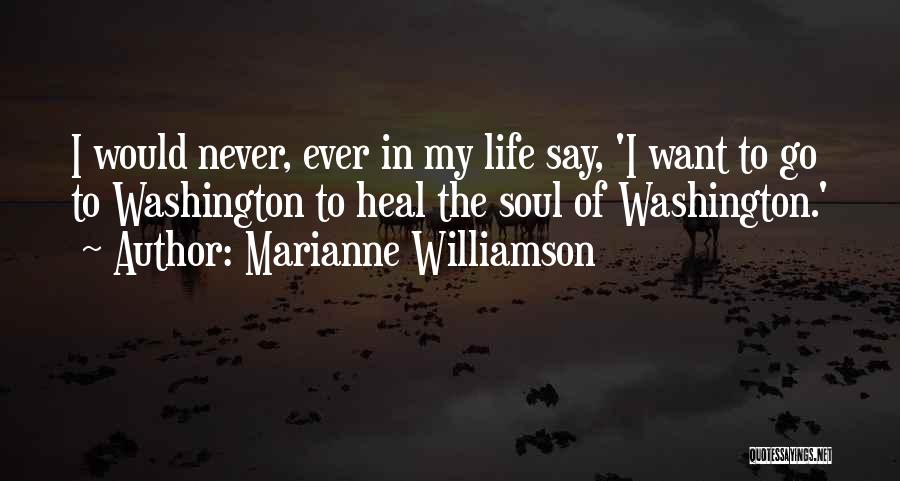 Marianne Williamson Quotes: I Would Never, Ever In My Life Say, 'i Want To Go To Washington To Heal The Soul Of Washington.'