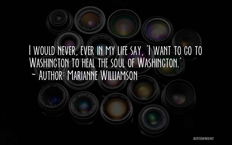 Marianne Williamson Quotes: I Would Never, Ever In My Life Say, 'i Want To Go To Washington To Heal The Soul Of Washington.'