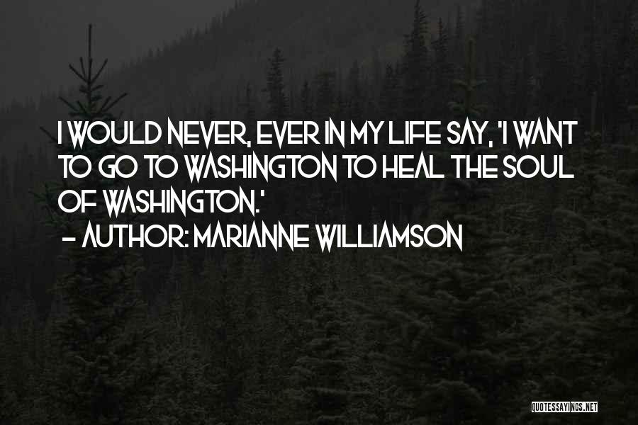 Marianne Williamson Quotes: I Would Never, Ever In My Life Say, 'i Want To Go To Washington To Heal The Soul Of Washington.'