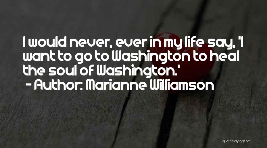 Marianne Williamson Quotes: I Would Never, Ever In My Life Say, 'i Want To Go To Washington To Heal The Soul Of Washington.'