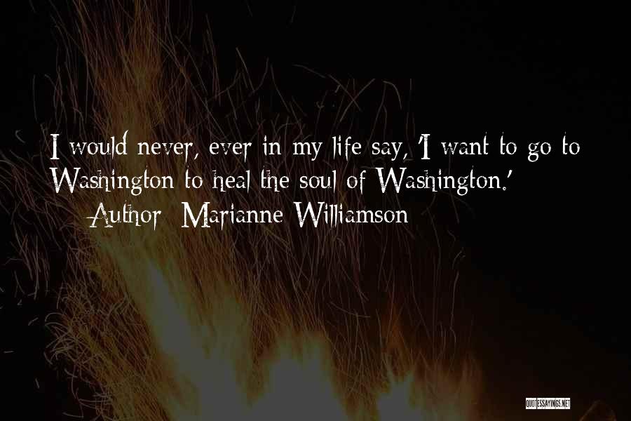 Marianne Williamson Quotes: I Would Never, Ever In My Life Say, 'i Want To Go To Washington To Heal The Soul Of Washington.'