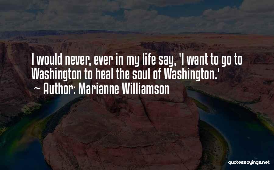 Marianne Williamson Quotes: I Would Never, Ever In My Life Say, 'i Want To Go To Washington To Heal The Soul Of Washington.'