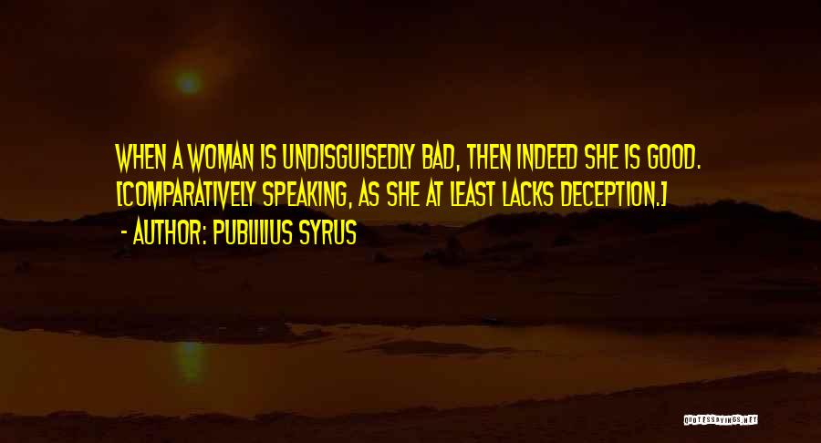Publilius Syrus Quotes: When A Woman Is Undisguisedly Bad, Then Indeed She Is Good. [comparatively Speaking, As She At Least Lacks Deception.]