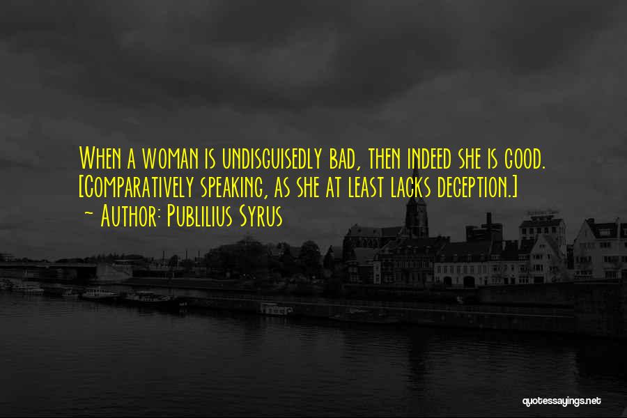 Publilius Syrus Quotes: When A Woman Is Undisguisedly Bad, Then Indeed She Is Good. [comparatively Speaking, As She At Least Lacks Deception.]