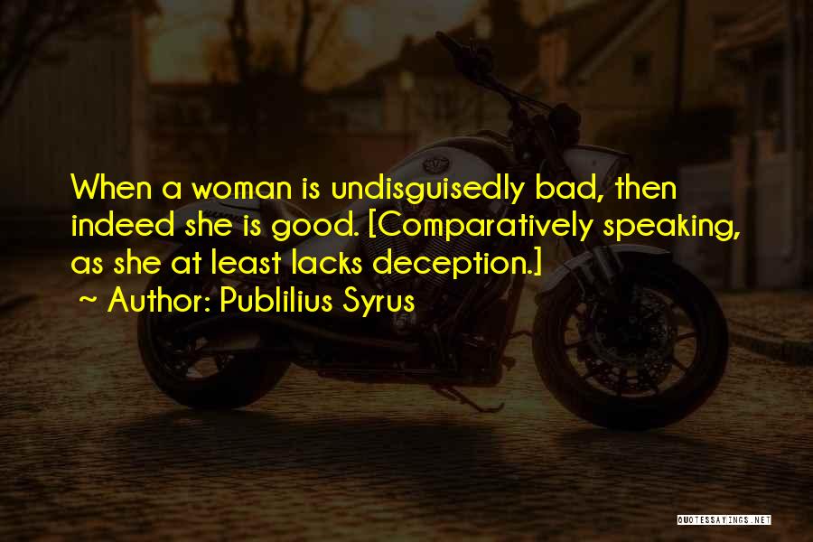 Publilius Syrus Quotes: When A Woman Is Undisguisedly Bad, Then Indeed She Is Good. [comparatively Speaking, As She At Least Lacks Deception.]