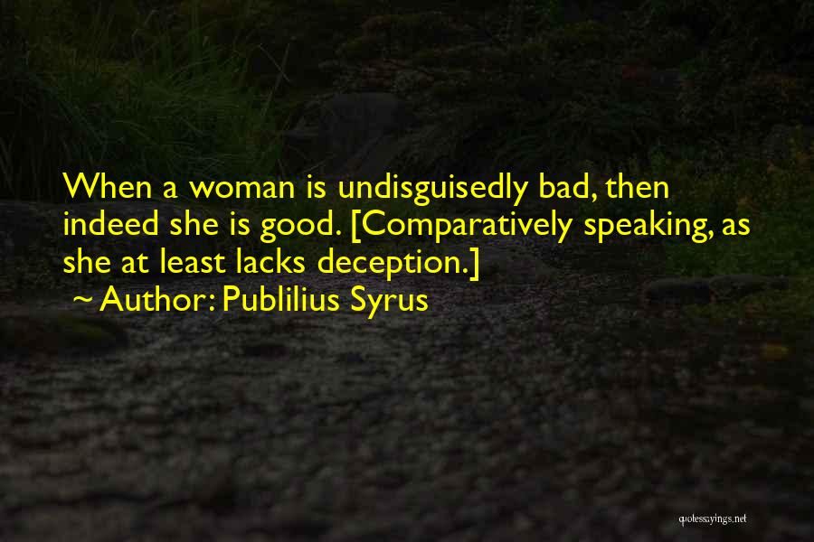 Publilius Syrus Quotes: When A Woman Is Undisguisedly Bad, Then Indeed She Is Good. [comparatively Speaking, As She At Least Lacks Deception.]