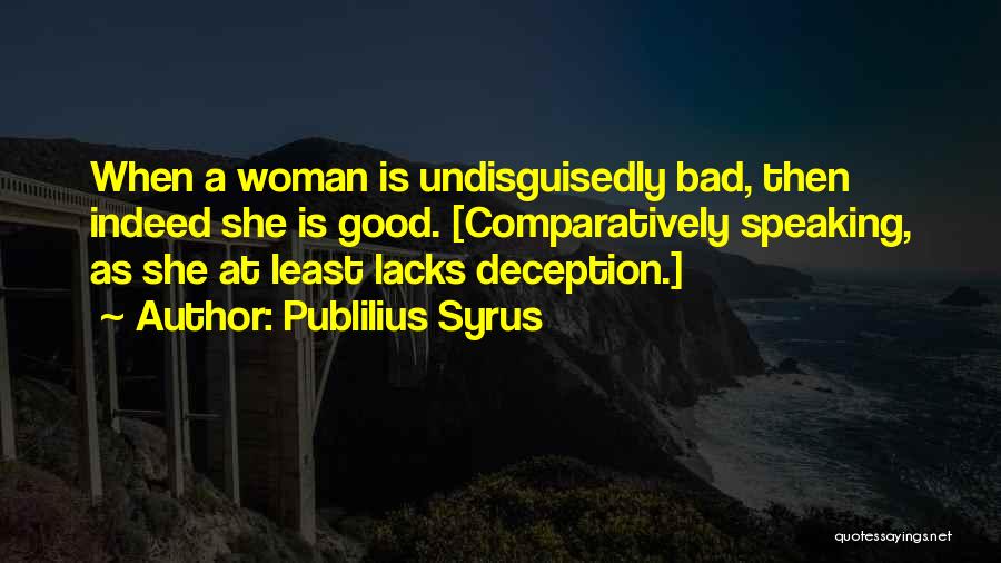 Publilius Syrus Quotes: When A Woman Is Undisguisedly Bad, Then Indeed She Is Good. [comparatively Speaking, As She At Least Lacks Deception.]