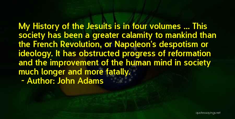 John Adams Quotes: My History Of The Jesuits Is In Four Volumes ... This Society Has Been A Greater Calamity To Mankind Than