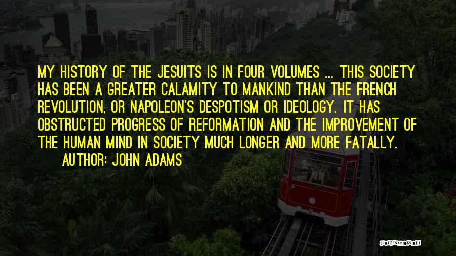 John Adams Quotes: My History Of The Jesuits Is In Four Volumes ... This Society Has Been A Greater Calamity To Mankind Than