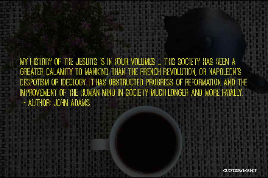 John Adams Quotes: My History Of The Jesuits Is In Four Volumes ... This Society Has Been A Greater Calamity To Mankind Than