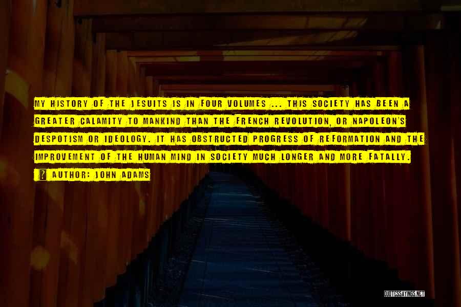 John Adams Quotes: My History Of The Jesuits Is In Four Volumes ... This Society Has Been A Greater Calamity To Mankind Than