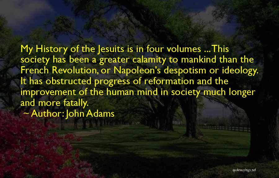 John Adams Quotes: My History Of The Jesuits Is In Four Volumes ... This Society Has Been A Greater Calamity To Mankind Than