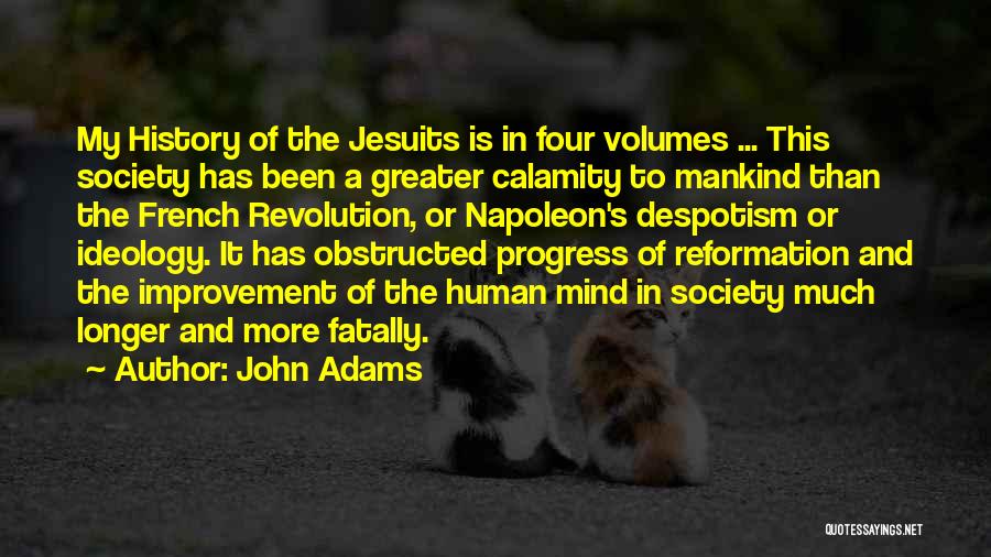 John Adams Quotes: My History Of The Jesuits Is In Four Volumes ... This Society Has Been A Greater Calamity To Mankind Than