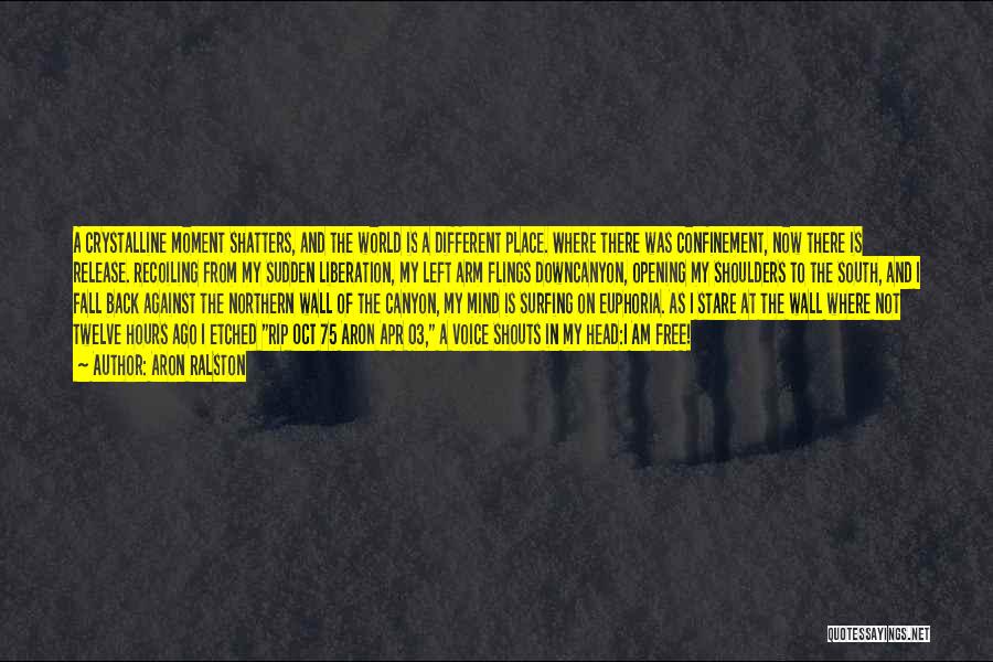 Aron Ralston Quotes: A Crystalline Moment Shatters, And The World Is A Different Place. Where There Was Confinement, Now There Is Release. Recoiling