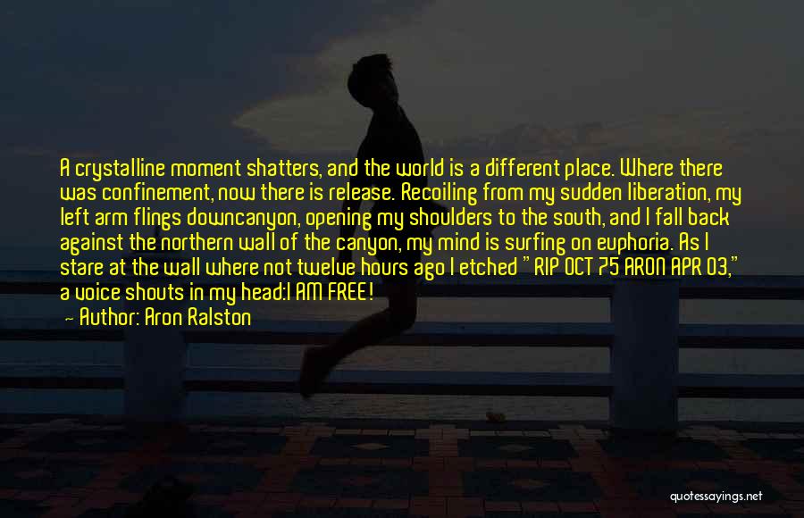 Aron Ralston Quotes: A Crystalline Moment Shatters, And The World Is A Different Place. Where There Was Confinement, Now There Is Release. Recoiling